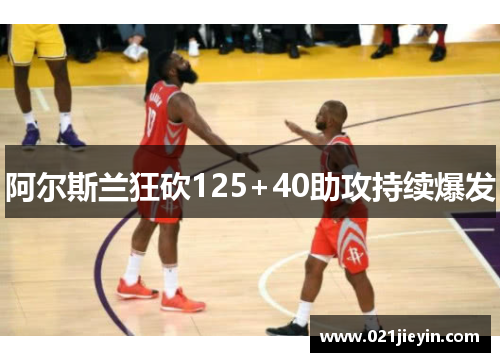 阿尔斯兰狂砍125+40助攻持续爆发