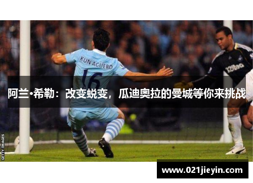 阿兰·希勒：改变蜕变，瓜迪奥拉的曼城等你来挑战
